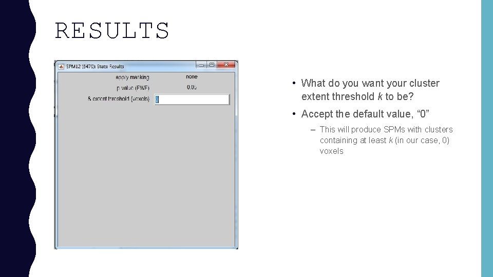 RESULTS • What do you want your cluster extent threshold k to be? •