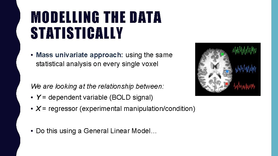 MODELLING THE DATA STATISTICALLY • Mass univariate approach: using the same statistical analysis on
