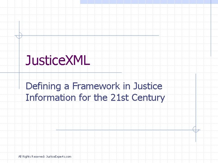 Justice. XML Defining a Framework in Justice Information for the 21 st Century All