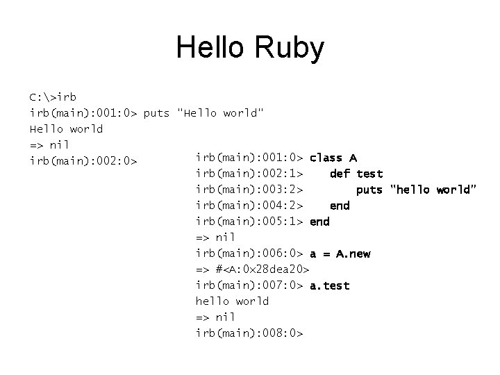 Hello Ruby C: >irb irb(main): 001: 0> puts "Hello world" Hello world => nil