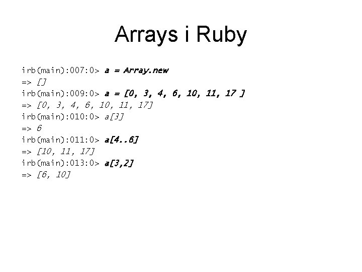 Arrays i Ruby irb(main): 007: 0> a = Array. new => [] irb(main): 009: