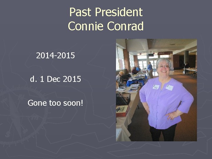 Past President Connie Conrad 2014 -2015 d. 1 Dec 2015 Gone too soon! 