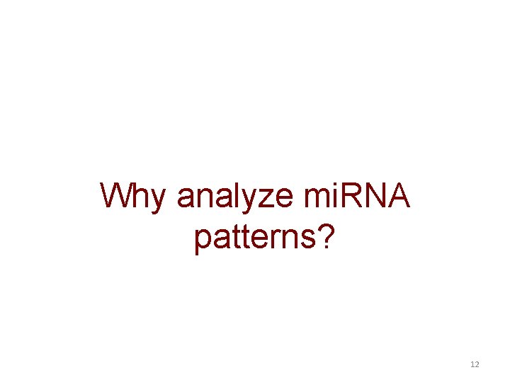 Why analyze mi. RNA patterns? 12 Why analyze mi. RNA patterns? 12