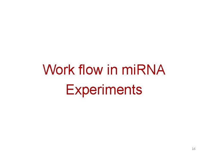Work flow in mi. RNA Experiments 16 Work flow in mi. RNA Experiments 16
