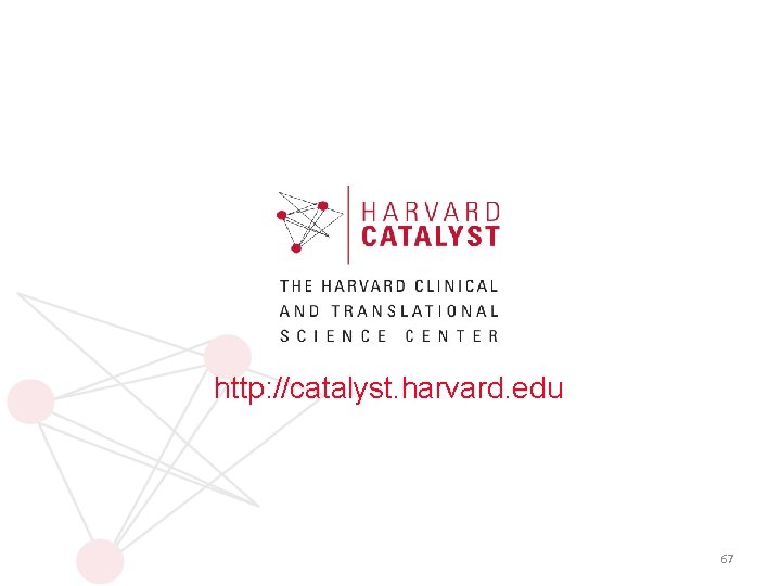 http: //catalyst. harvard. edu 67 http: //catalyst. harvard. edu 67