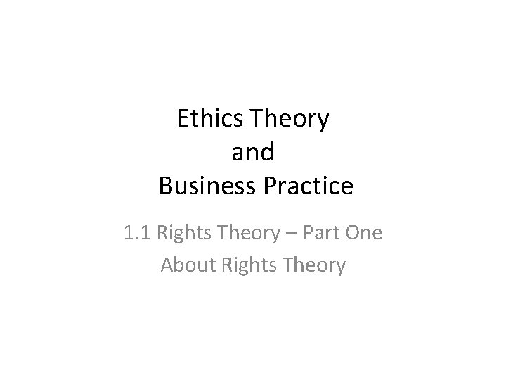 Ethics Theory and Business Practice 1. 1 Rights Theory – Part One About Rights