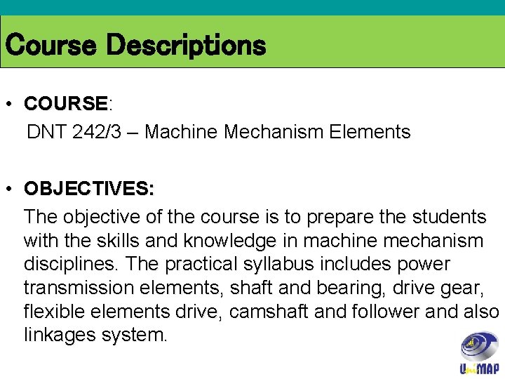 Course Descriptions • COURSE: DNT 242/3 – Machine Mechanism Elements • OBJECTIVES: The objective