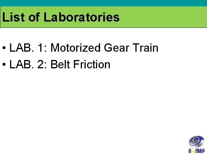 List of Laboratories • LAB. 1: Motorized Gear Train • LAB. 2: Belt Friction