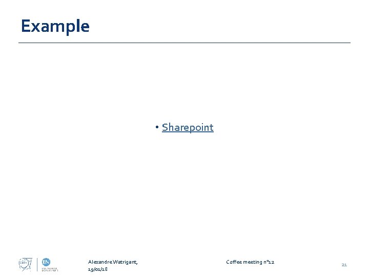 Example • Sharepoint Alexandre Watrigant, 19/01/18 Coffee meeting n° 12 21 Example • Sharepoint Alexandre Watrigant, 19/01/18 Coffee meeting n° 12 21