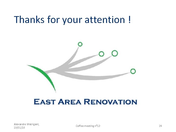 Thanks for your attention ! Alexandre Watrigant, 19/01/18 Coffee meeting n° 12 24 Thanks for your attention ! Alexandre Watrigant, 19/01/18 Coffee meeting n° 12 24