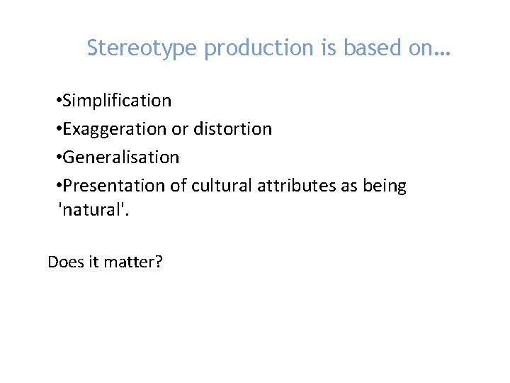 Stereotype production is based on… • Simplification • Exaggeration or distortion • Generalisation •