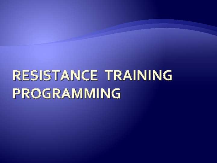 RESISTANCE TRAINING PROGRAMMING  RESISTANCE TRAINING PROGRAMMING