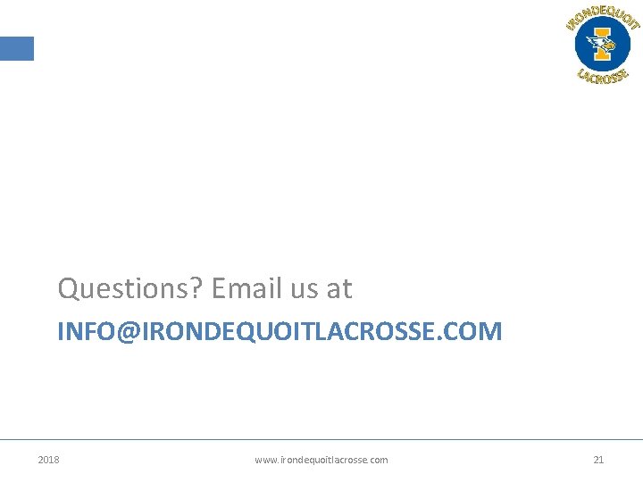 Questions? Email us at INFO@IRONDEQUOITLACROSSE. COM 2018 www. irondequoitlacrosse. com 21 Questions? Email us at INFO@IRONDEQUOITLACROSSE. COM 2018 www. irondequoitlacrosse. com 21