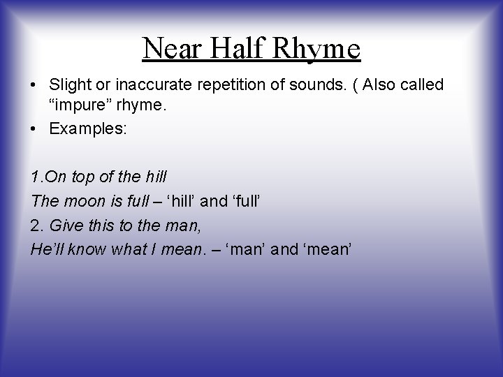 Near Half Rhyme • Slight or inaccurate repetition of sounds. ( Also called “impure”