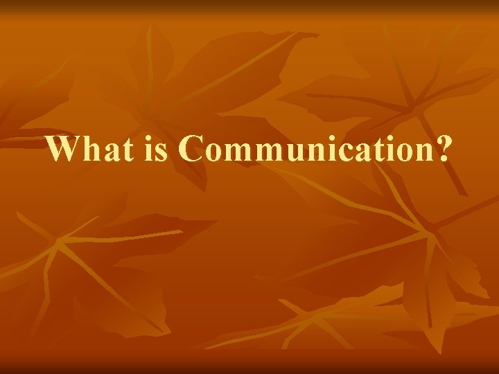 What is Communication? What is Communication?