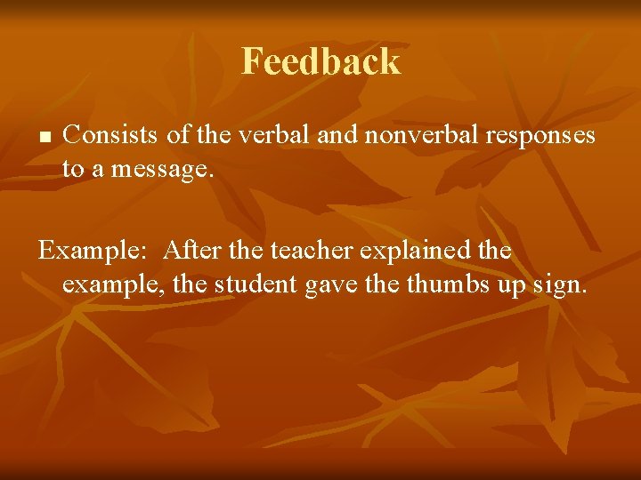 Feedback n Consists of the verbal and nonverbal responses to a message. Example: After Feedback n Consists of the verbal and nonverbal responses to a message. Example: After