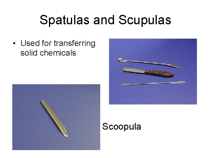 Spatulas and Scupulas • Used for transferring solid chemicals Scoopula 