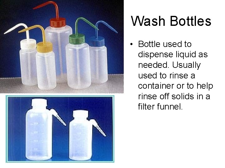 Wash Bottles • Bottle used to dispense liquid as needed. Usually used to rinse