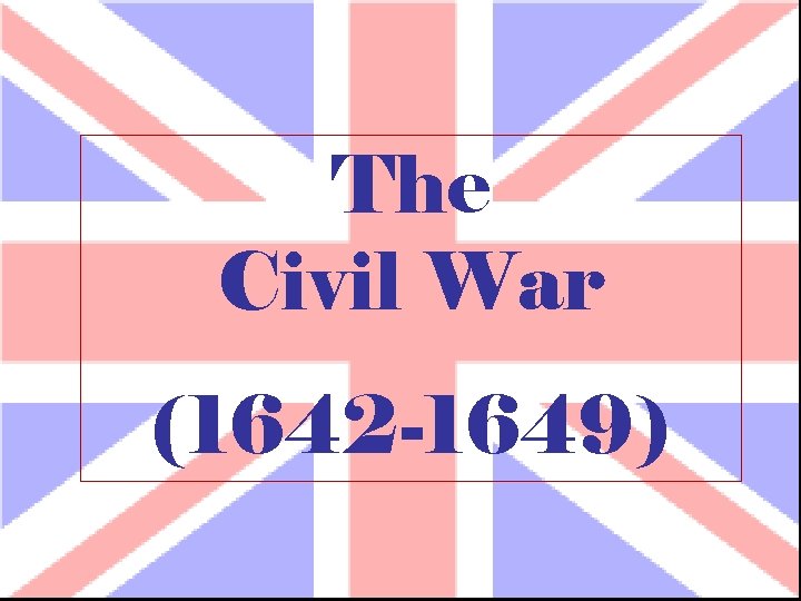 The Civil War (1642 -1649) 