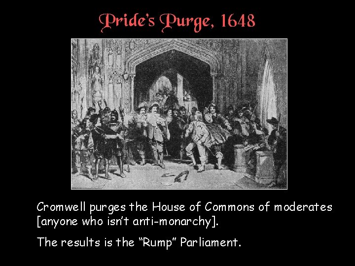 Pride’s Purge, 1648 † Cromwell purges the House of Commons of moderates [anyone who