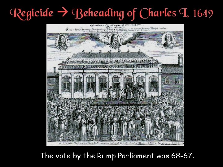 Regicide Beheading of Charles I, 1649 † The vote by the Rump Parliament was