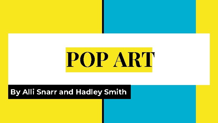 POP ART By Alli Snarr and Hadley Smith 