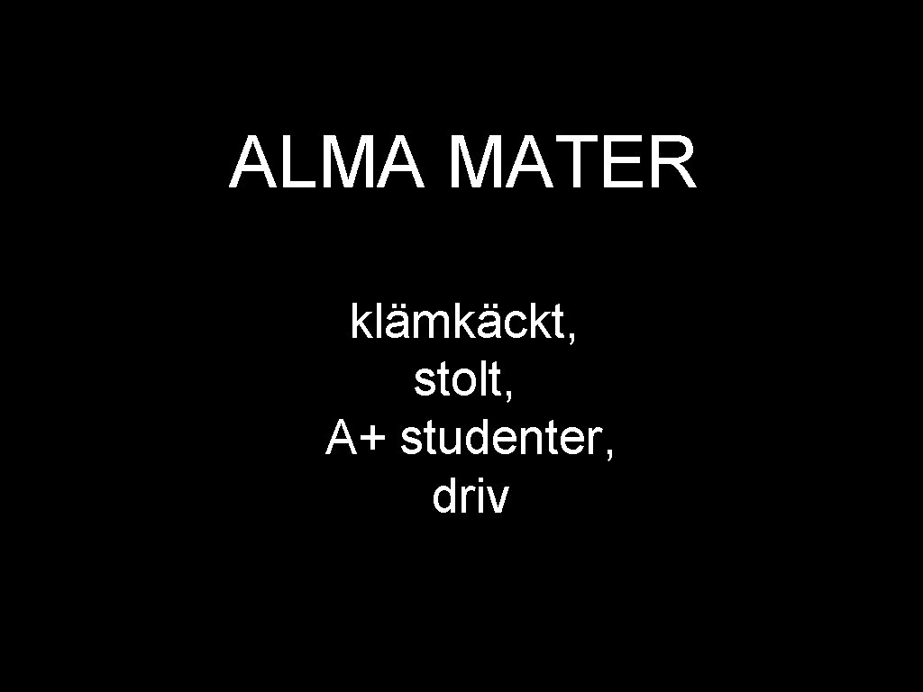 ALMA MATER klämkäckt, stolt, A+ studenter, driv 