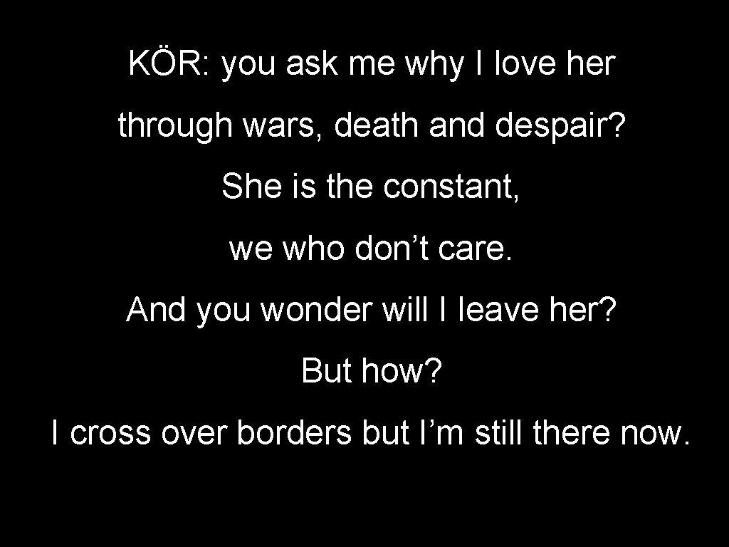 KÖR: you ask me why I love her through wars, death and despair? She