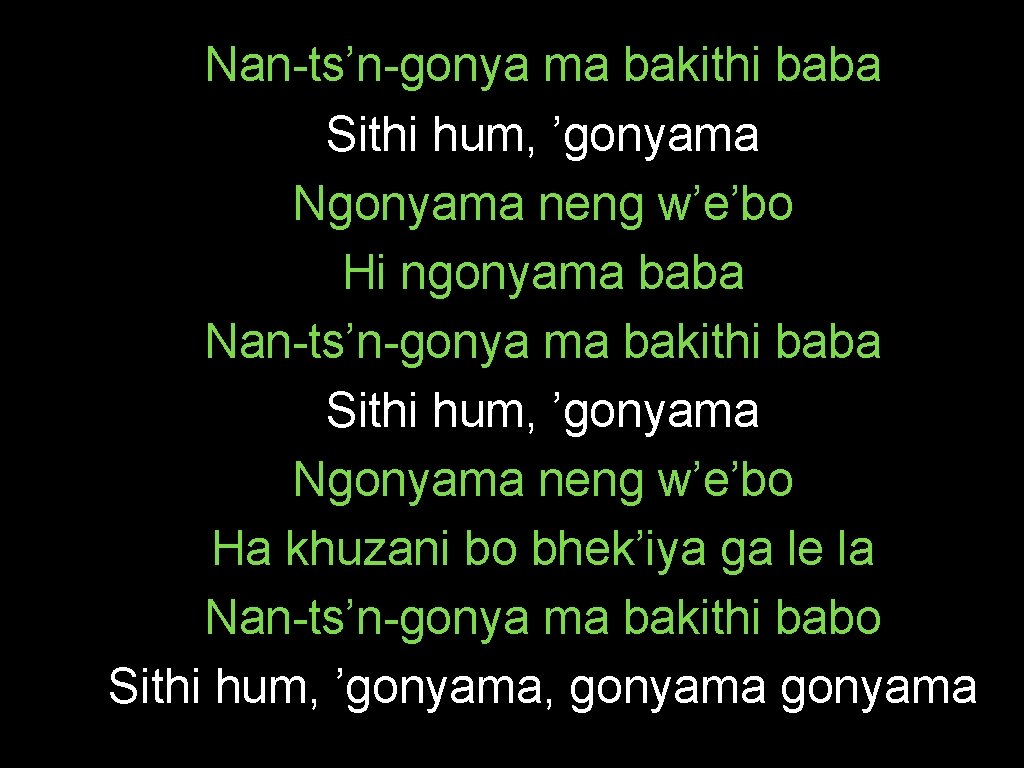 Nan-ts’n-gonya ma bakithi baba Sithi hum, ’gonyama Ngonyama neng w’e’bo Hi ngonyama baba Nan-ts’n-gonya