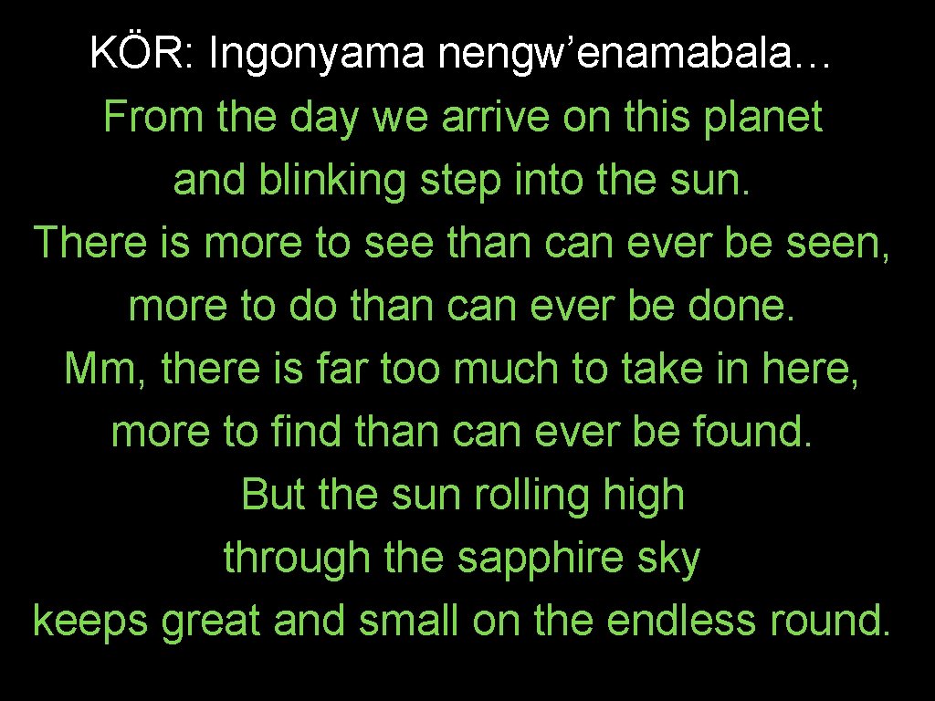 KÖR: Ingonyama nengw’enamabala… From the day we arrive on this planet and blinking step