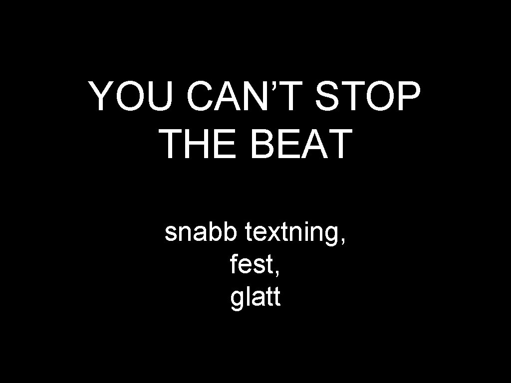 YOU CAN’T STOP THE BEAT snabb textning, fest, glatt 