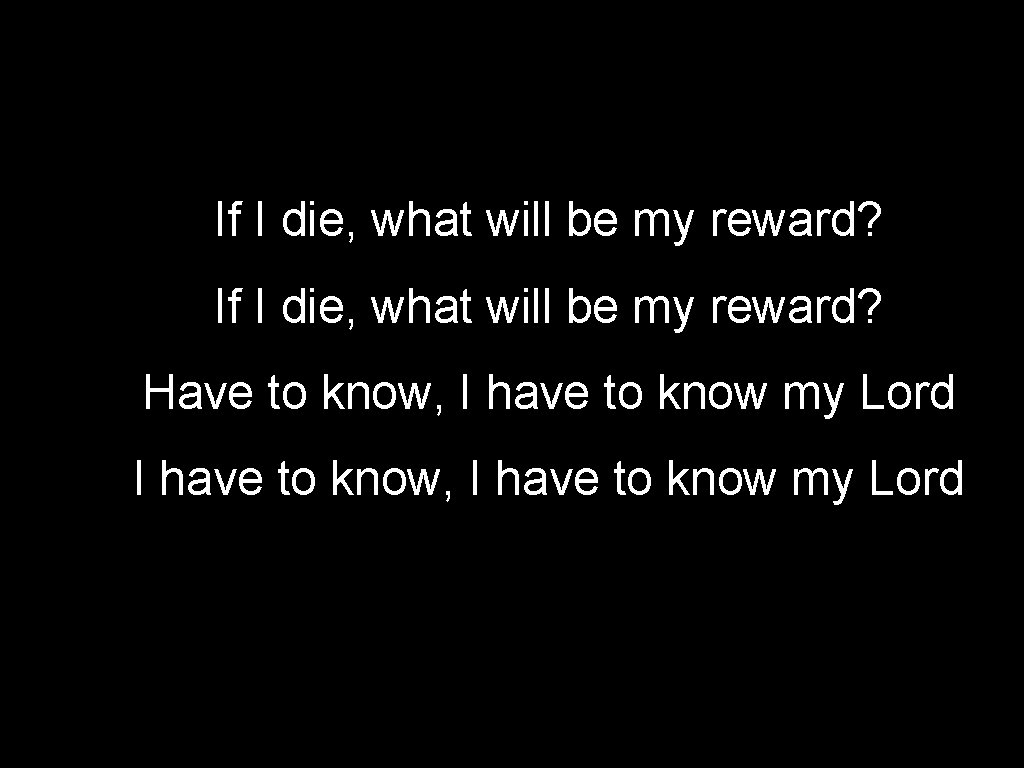 If I die, what will be my reward? Have to know, I have to