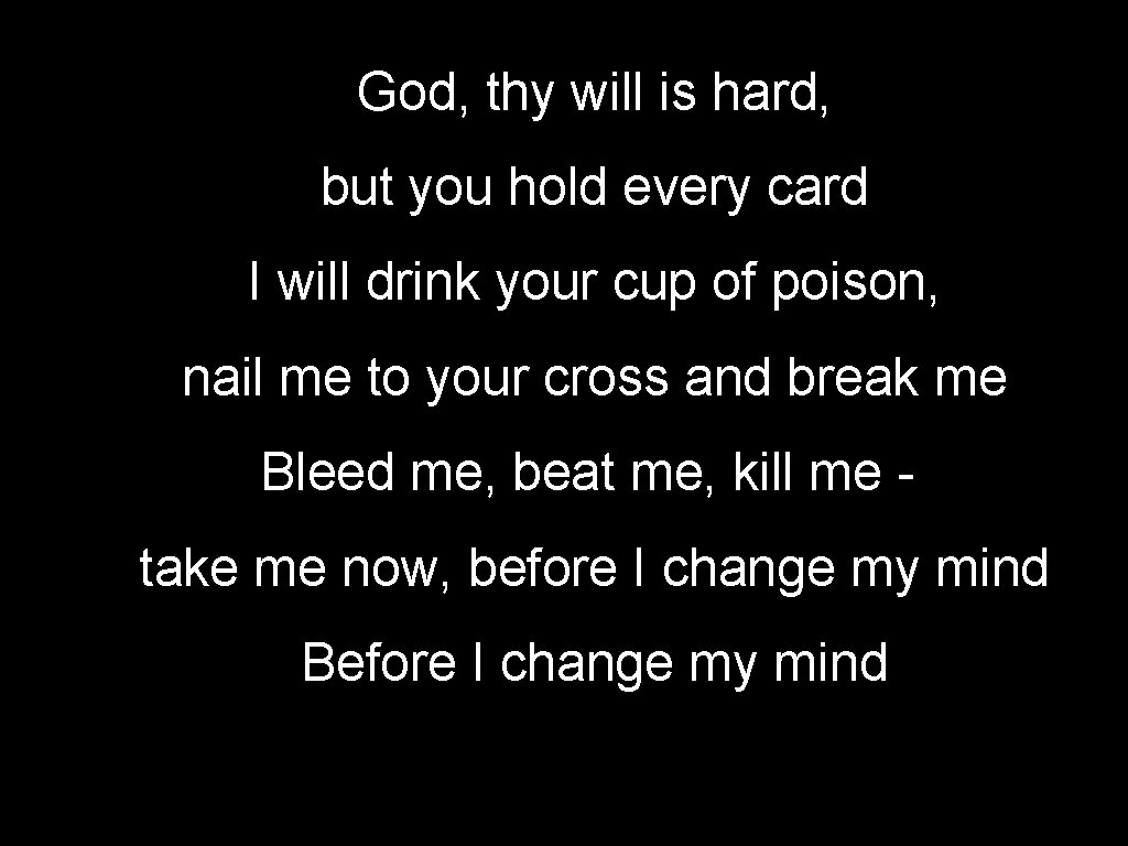 God, thy will is hard, but you hold every card I will drink your