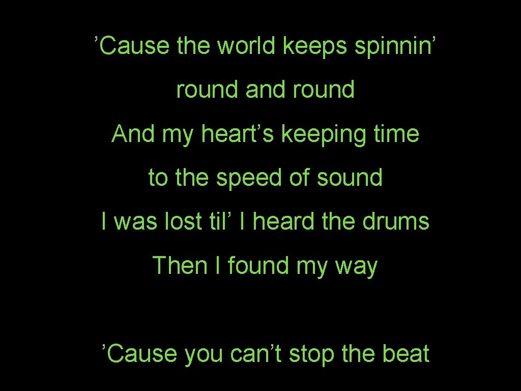 ’Cause the world keeps spinnin’ round and round And my heart’s keeping time to