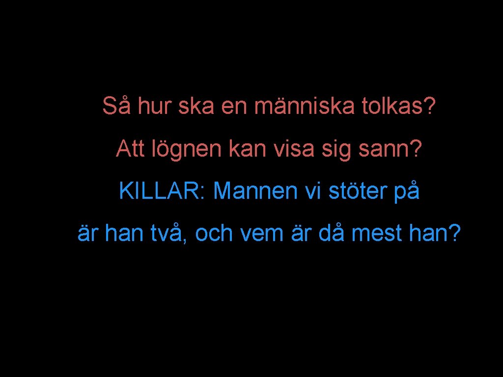 Så hur ska en människa tolkas? Att lögnen kan visa sig sann? KILLAR: Mannen