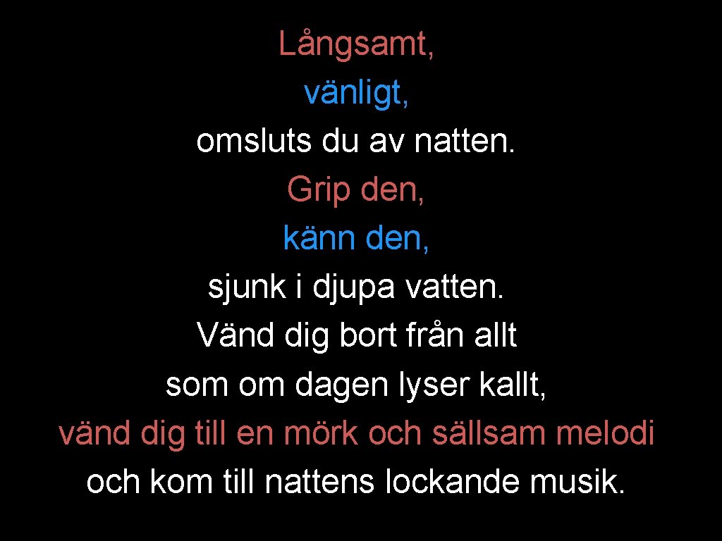 Långsamt, vänligt, omsluts du av natten. Grip den, känn den, sjunk i djupa vatten.