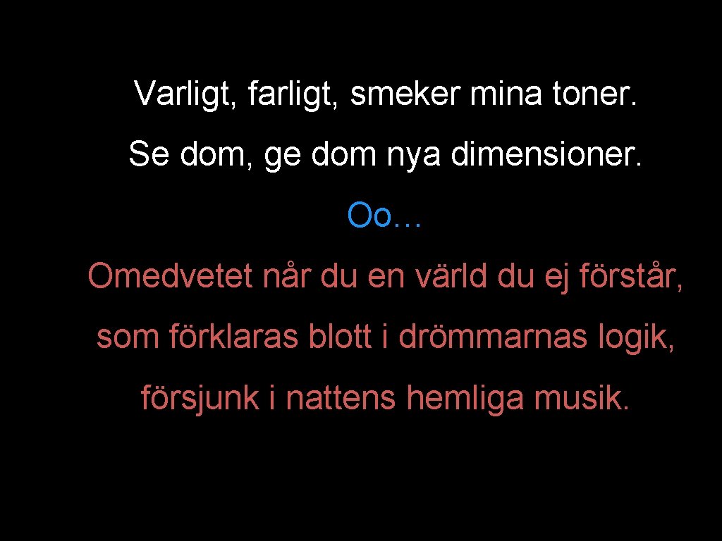 Varligt, farligt, smeker mina toner. Se dom, ge dom nya dimensioner. Oo… Omedvetet når