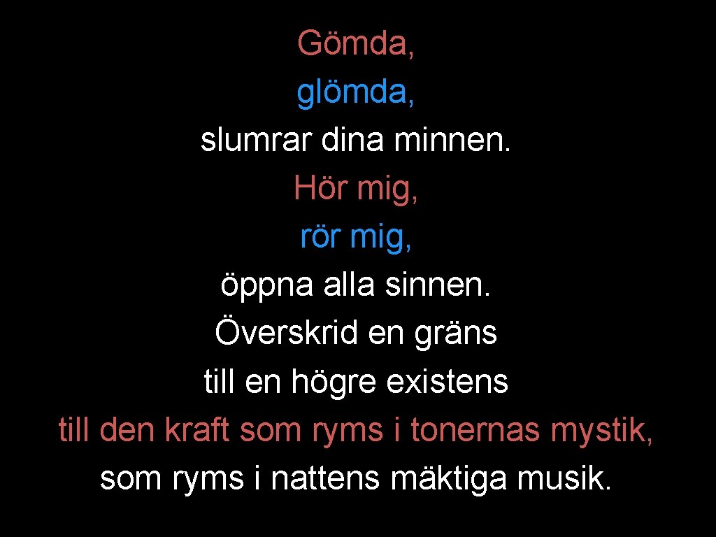 Gömda, glömda, slumrar dina minnen. Hör mig, rör mig, öppna alla sinnen. Överskrid en