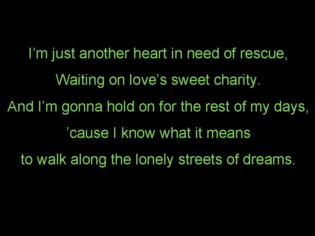 I’m just another heart in need of rescue, Waiting on love’s sweet charity. And