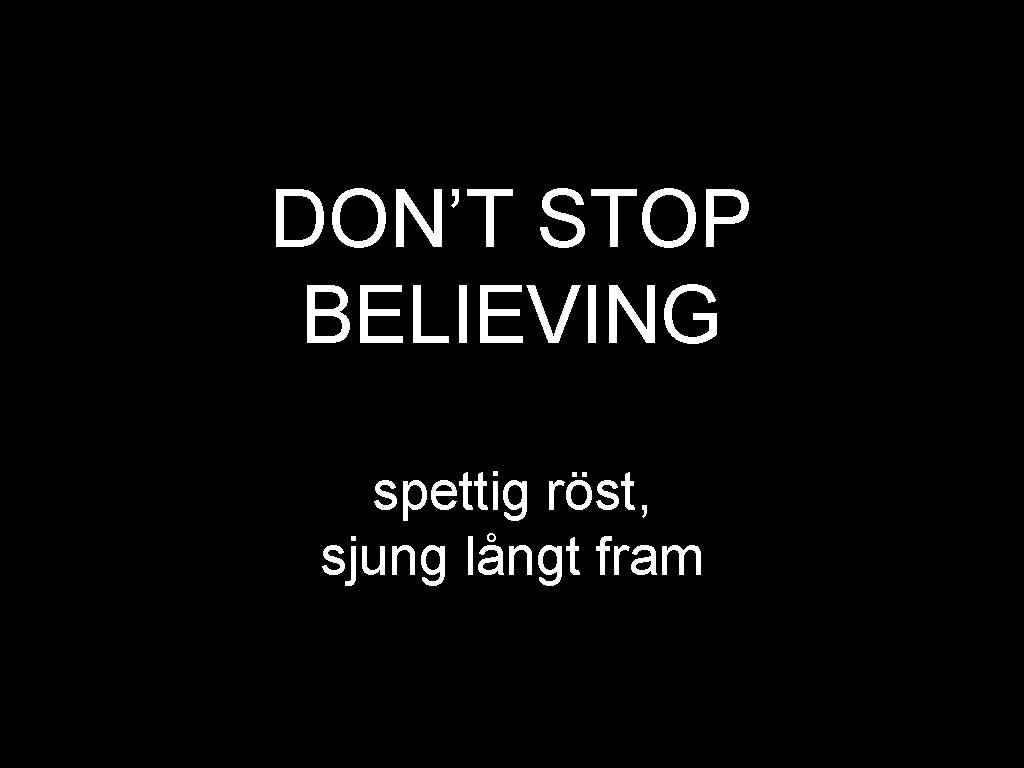 DON’T STOP BELIEVING spettig röst, sjung långt fram 