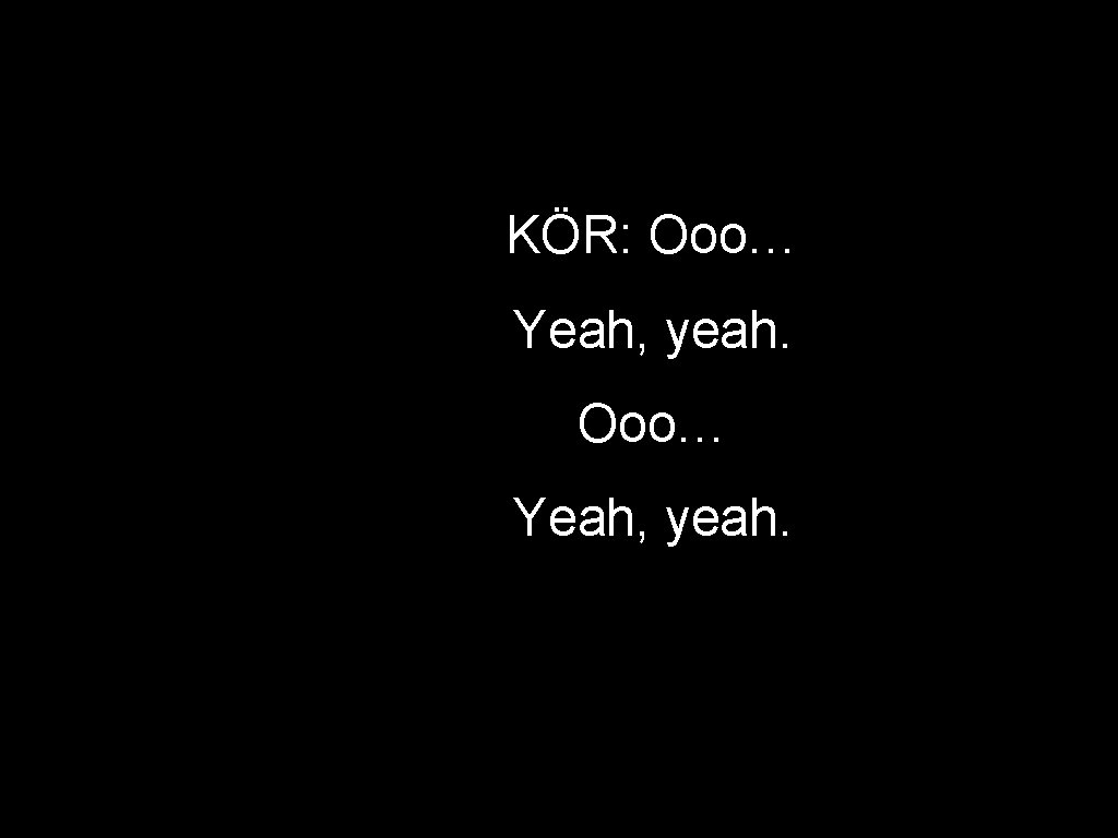 KÖR: Ooo… Yeah, yeah. 