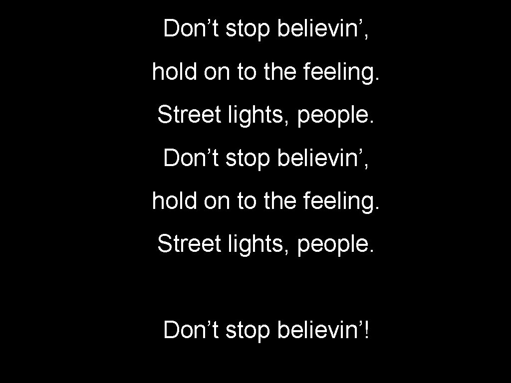 Don’t stop believin’, hold on to the feeling. Street lights, people. Don’t stop believin’!