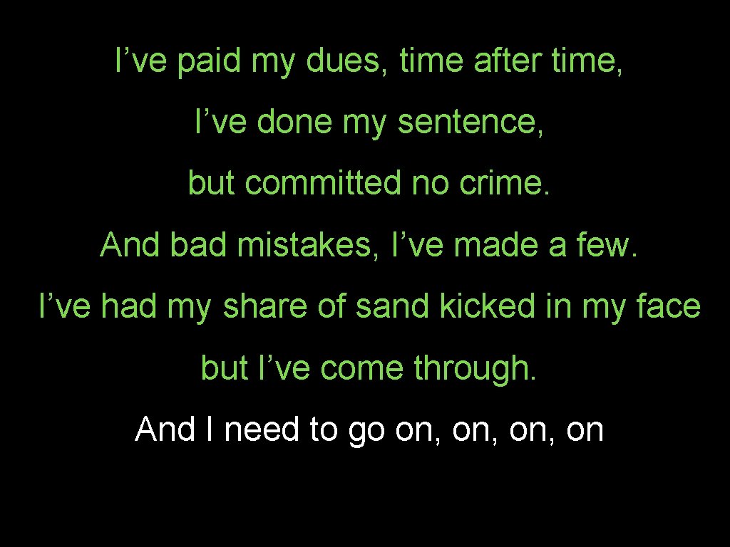 I’ve paid my dues, time after time, I’ve done my sentence, but committed no