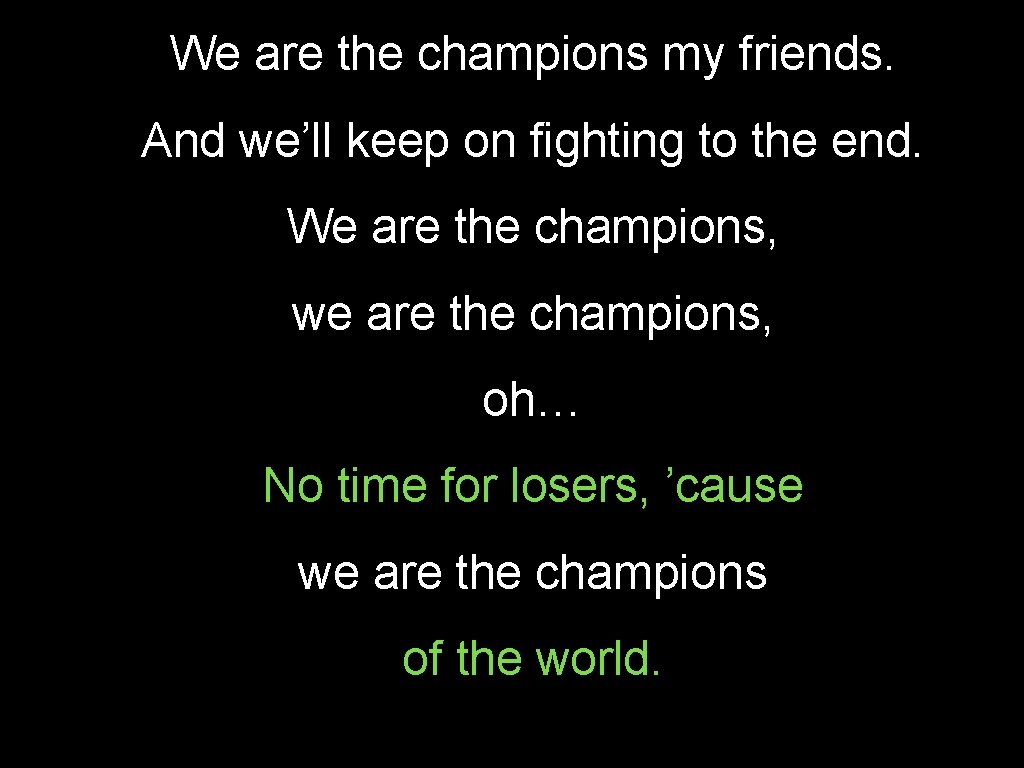 We are the champions my friends. And we’ll keep on fighting to the end.