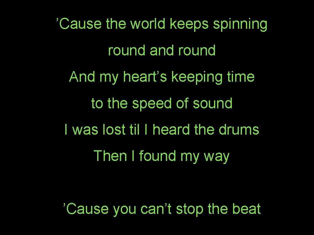 ’Cause the world keeps spinning round and round And my heart’s keeping time to