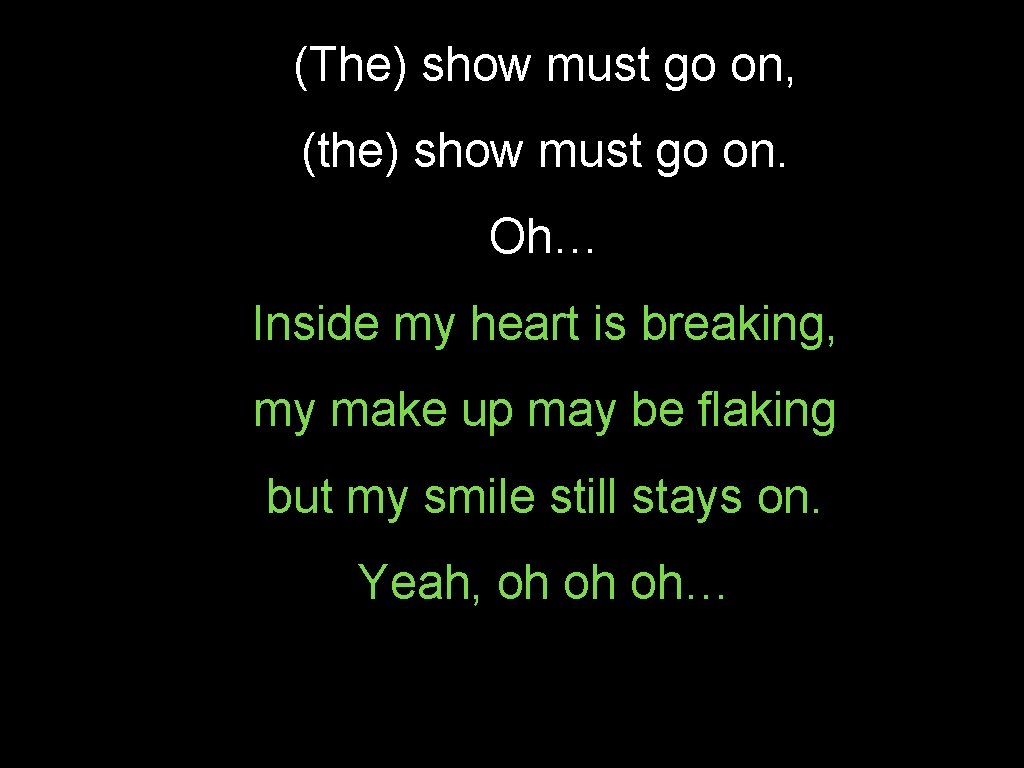 (The) show must go on, (the) show must go on. Oh… Inside my heart