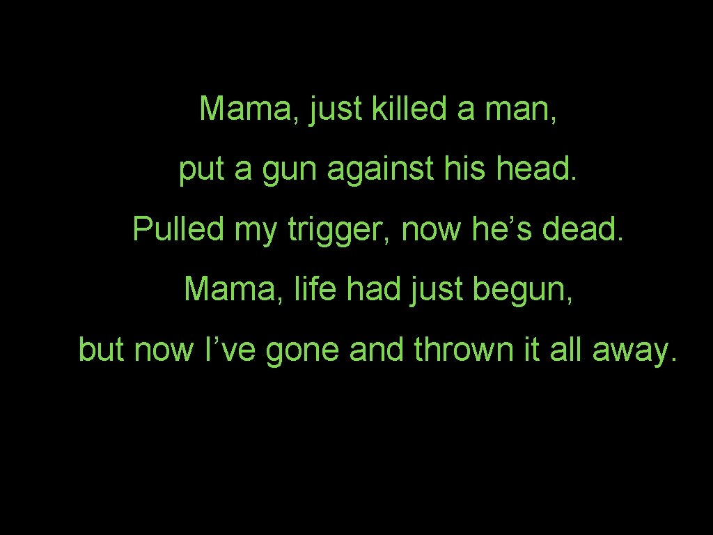 Mama, just killed a man, put a gun against his head. Pulled my trigger,