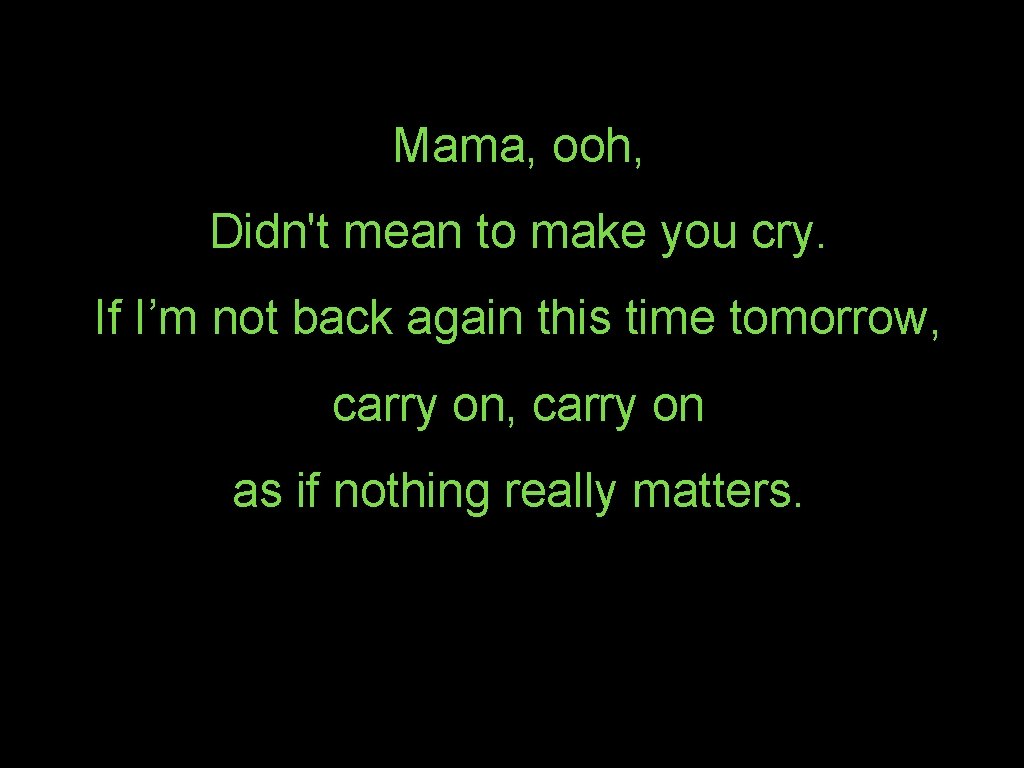 Mama, ooh, Didn't mean to make you cry. If I’m not back again this