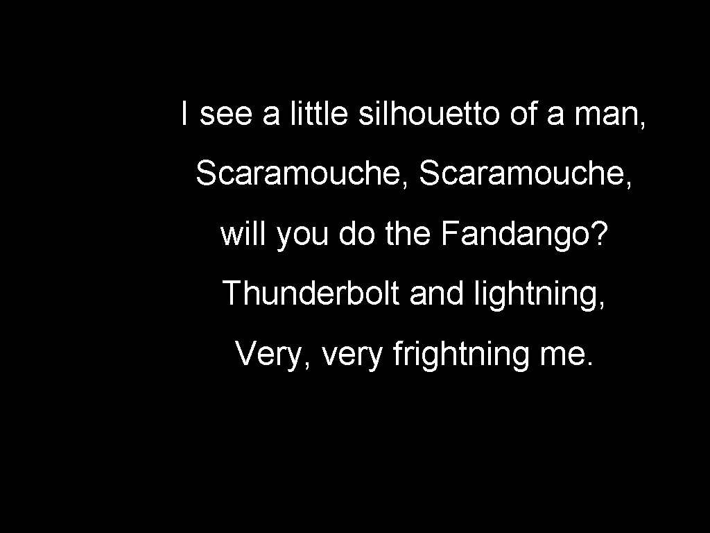 I see a little silhouetto of a man, Scaramouche, will you do the Fandango?