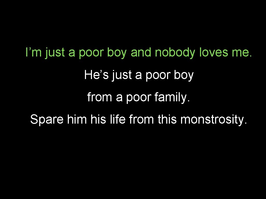 I’m just a poor boy and nobody loves me. He’s just a poor boy